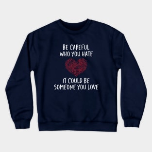 Be Careful Who you Hate It Could Be Someone You Love Crewneck Sweatshirt